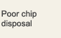 Poor chip disposal