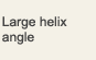 Large helix angle