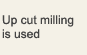 Up cut milling is used