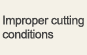 Improper cutting conditions