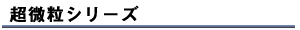 超微粒シリーズ