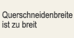 Querschneidenbreite ist zu breit