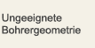 Ungeeignete Bohrergeometrie