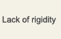 Lack of rigidity