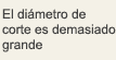 El diámetro de corte es demasiado grande