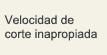 Velocidad de corte inapropiada
