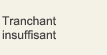 Tranchant insuffi sant