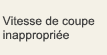 Vitesse de coupe inappropriée