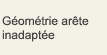 Géométrie arête inadaptée