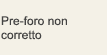 Pre-foro non corretto