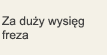 Za duży wysięg freza