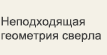 Неподходящая геометрия сверла