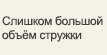 Слишком большой объём стружки