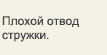 Плохой отвод стружки.