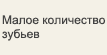 Малое количество зубьев