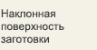 Наклонная поверхность заготовки