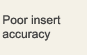 Poor insert  accuracy